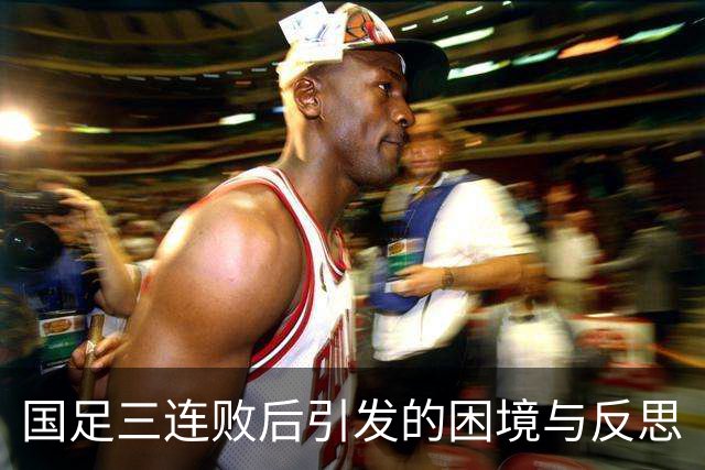 国足三连败后引发的困境与反思
