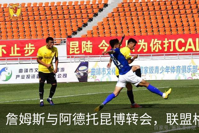 詹姆斯与阿德托昆博转会，联盟格局迎来新变局